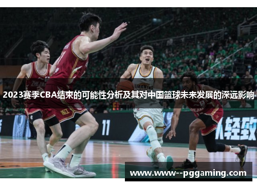 2023赛季CBA结束的可能性分析及其对中国篮球未来发展的深远影响 2023赛季CBA结束的可能性分析及其对中国篮球未来发展的深远影响