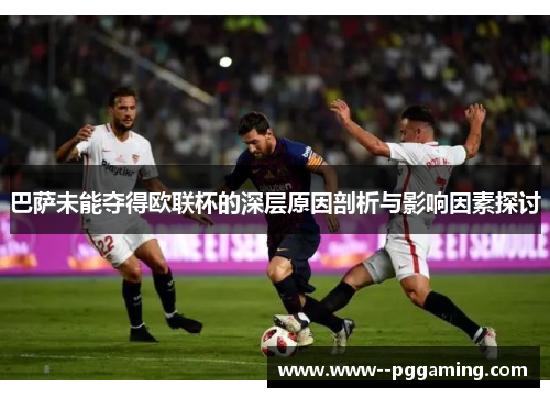 巴萨未能夺得欧联杯的深层原因剖析与影响因素探讨