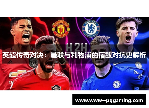 英超传奇对决：曼联与利物浦的宿敌对抗史解析