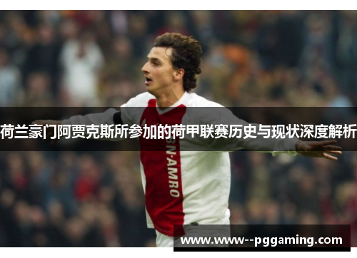 荷兰豪门阿贾克斯所参加的荷甲联赛历史与现状深度解析