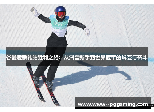 谷爱凌崇礼站胜利之路：从滑雪新手到世界冠军的蜕变与奋斗