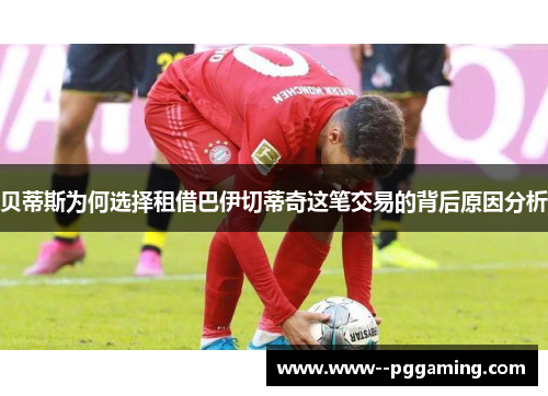 贝蒂斯为何选择租借巴伊切蒂奇这笔交易的背后原因分析