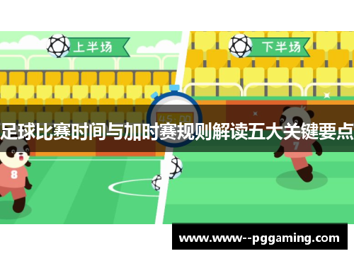 足球比赛时间与加时赛规则解读五大关键要点