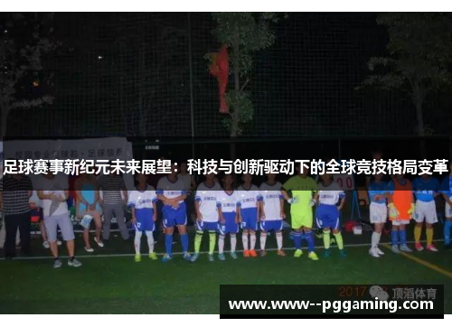 足球赛事新纪元未来展望：科技与创新驱动下的全球竞技格局变革