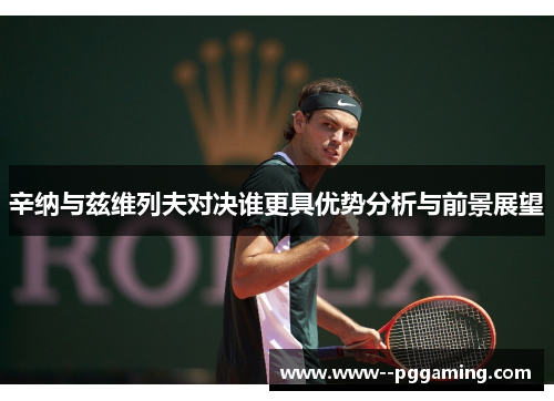 辛纳与兹维列夫对决谁更具优势分析与前景展望 辛纳与兹维列夫对决谁更具优势分析与前景展望