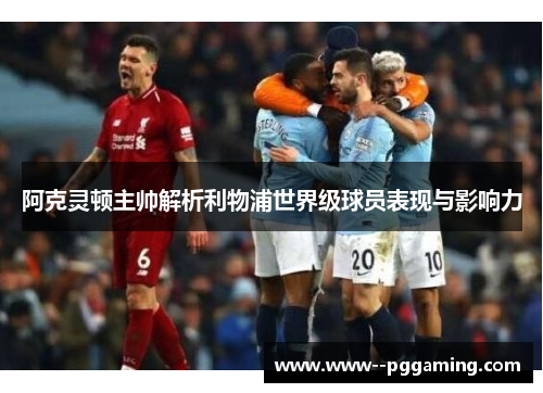 阿克灵顿主帅解析利物浦世界级球员表现与影响力