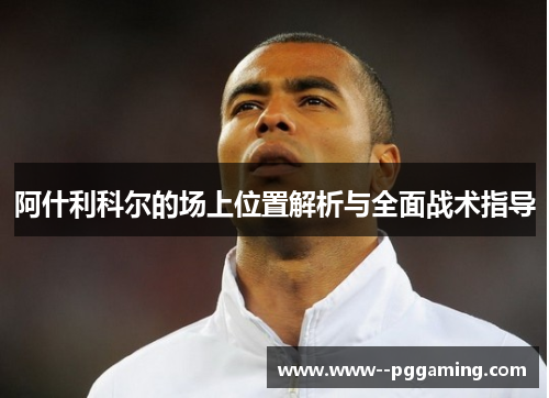 阿什利科尔的场上位置解析与全面战术指导