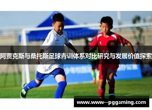 阿贾克斯与桑托斯足球青训体系对比研究与发展价值探索