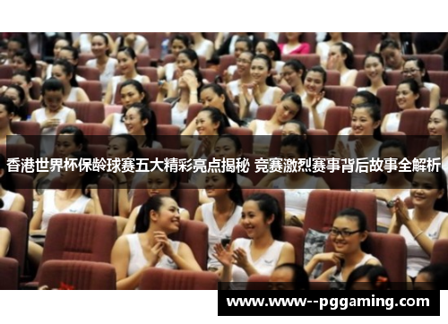 香港世界杯保龄球赛五大精彩亮点揭秘 竞赛激烈赛事背后故事全解析