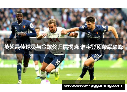 英超最佳球员与金靴奖归属揭晓 谁将登顶荣耀巅峰