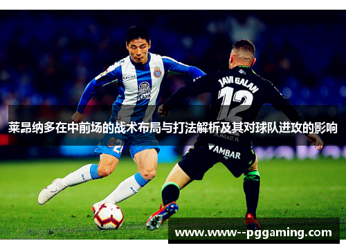 莱昂纳多在中前场的战术布局与打法解析及其对球队进攻的影响 莱昂纳多在中前场的战术布局与打法解析及其对球队进攻的影响