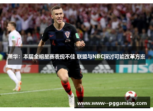 萧华:本届全明星赛表现不佳 联盟与NBC探讨可能改革方案 萧华:本届全明星赛表现不佳 联盟与NBC探讨可能改革方案