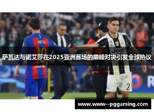 萨瓦达与诺艾莎在2025亚洲赛场的巅峰对决引发全球热议 萨瓦达与诺艾莎在2025亚洲赛场的巅峰对决引发全球热议
