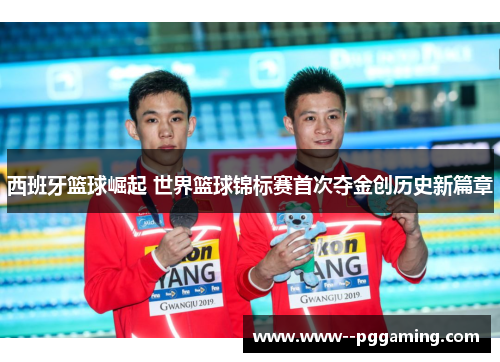 西班牙篮球崛起 世界篮球锦标赛首次夺金创历史新篇章 西班牙篮球崛起 世界篮球锦标赛首次夺金创历史新篇章