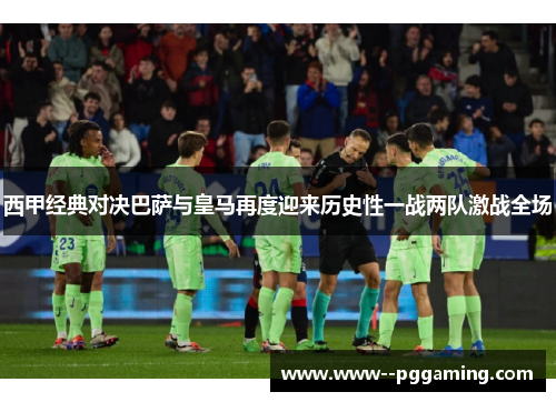 西甲经典对决巴萨与皇马再度迎来历史性一战两队激战全场 西甲经典对决巴萨与皇马再度迎来历史性一战两队激战全场