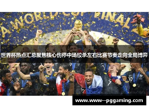 世界杯热点汇总聚焦核心伤停中场绞杀左右比赛节奏走向全局博弈 世界杯热点汇总聚焦核心伤停中场绞杀左右比赛节奏走向全局博弈