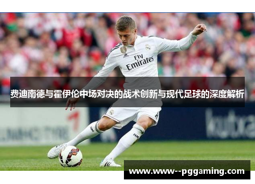 费迪南德与霍伊伦中场对决的战术创新与现代足球的深度解析 费迪南德与霍伊伦中场对决的战术创新与现代足球的深度解析