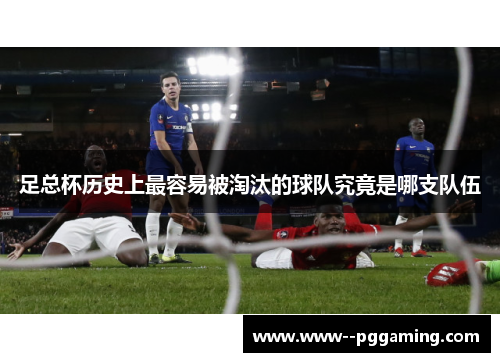 足总杯历史上最容易被淘汰的球队究竟是哪支队伍 足总杯历史上最容易被淘汰的球队究竟是哪支队伍