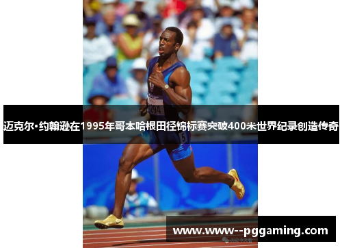 迈克尔·约翰逊在1995年哥本哈根田径锦标赛突破400米世界纪录创造传奇 迈克尔·约翰逊在1995年哥本哈根田径锦标赛突破400米世界纪录创造传奇