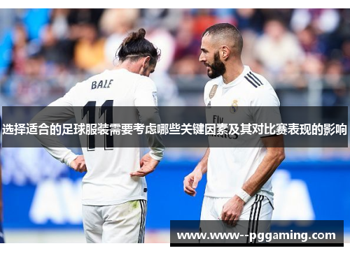 选择适合的足球服装需要考虑哪些关键因素及其对比赛表现的影响 选择适合的足球服装需要考虑哪些关键因素及其对比赛表现的影响