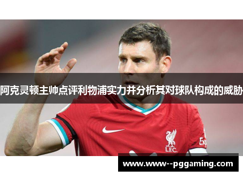 阿克灵顿主帅点评利物浦实力并分析其对球队构成的威胁