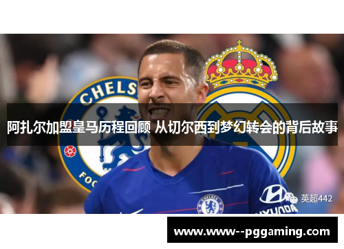 阿扎尔加盟皇马历程回顾 从切尔西到梦幻转会的背后故事