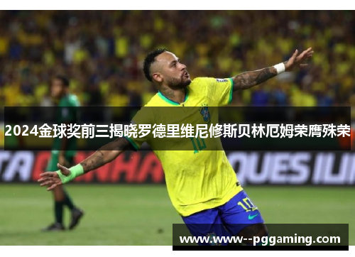 2024金球奖前三揭晓罗德里维尼修斯贝林厄姆荣膺殊荣