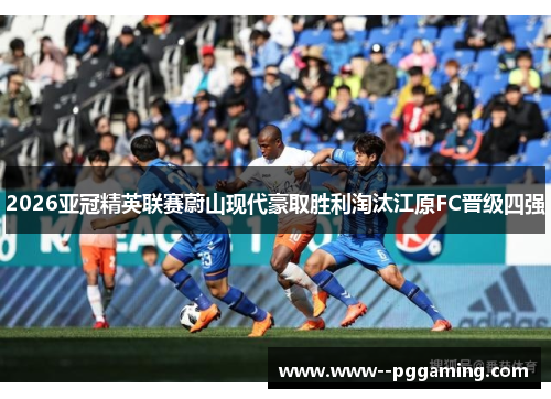 2026亚冠精英联赛蔚山现代豪取胜利淘汰江原FC晋级四强 2026亚冠精英联赛蔚山现代豪取胜利淘汰江原FC晋级四强