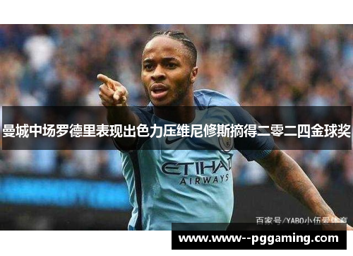 曼城中场罗德里表现出色力压维尼修斯摘得二零二四金球奖 曼城中场罗德里表现出色力压维尼修斯摘得二零二四金球奖