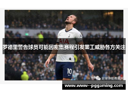 罗德里警告球员可能因密集赛程引发罢工威胁各方关注