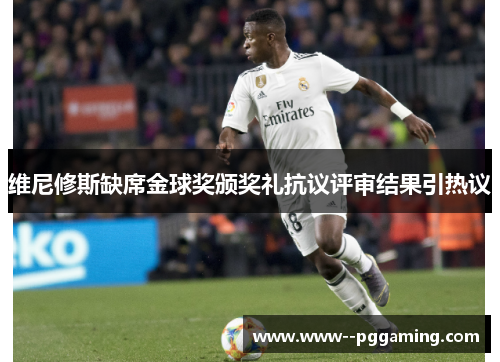维尼修斯缺席金球奖颁奖礼抗议评审结果引热议 维尼修斯缺席金球奖颁奖礼抗议评审结果引热议