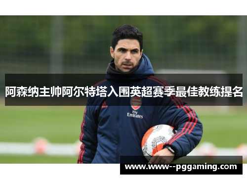 阿森纳主帅阿尔特塔入围英超赛季最佳教练提名