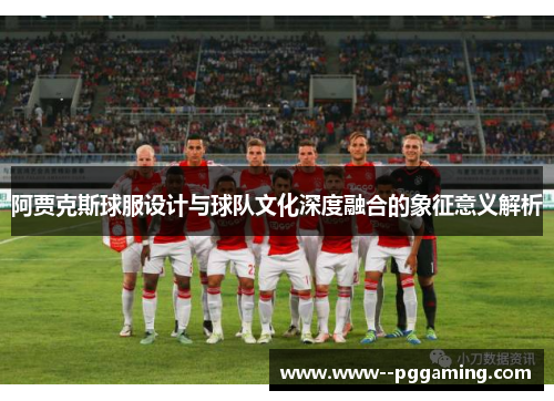 阿贾克斯球服设计与球队文化深度融合的象征意义解析
