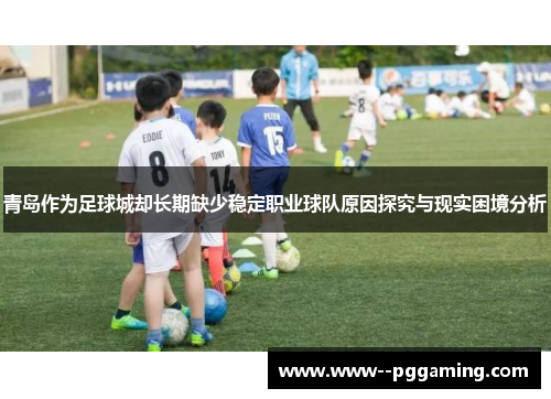 青岛作为足球城却长期缺少稳定职业球队原因探究与现实困境分析