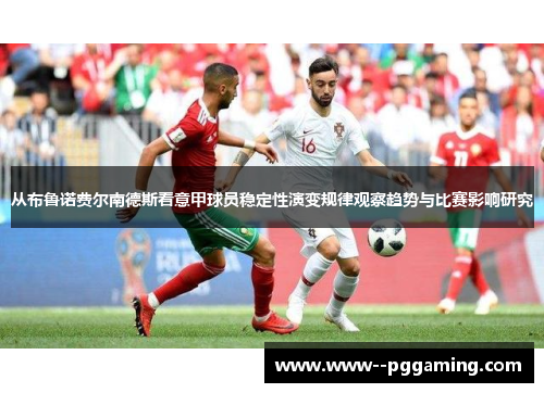 从布鲁诺费尔南德斯看意甲球员稳定性演变规律观察趋势与比赛影响研究 从布鲁诺费尔南德斯看意甲球员稳定性演变规律观察趋势与比赛影响研究
