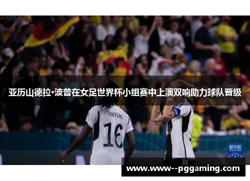 亚历山德拉·波普在女足世界杯小组赛中上演双响助力球队晋级