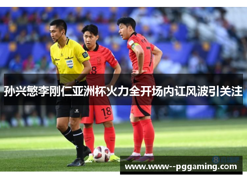 孙兴慜李刚仁亚洲杯火力全开场内讧风波引关注 孙兴慜李刚仁亚洲杯火力全开场内讧风波引关注