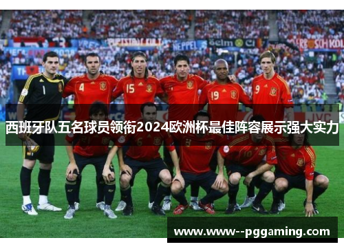 西班牙队五名球员领衔2024欧洲杯最佳阵容展示强大实力