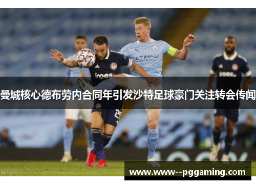 曼城核心德布劳内合同年引发沙特足球豪门关注转会传闻 曼城核心德布劳内合同年引发沙特足球豪门关注转会传闻