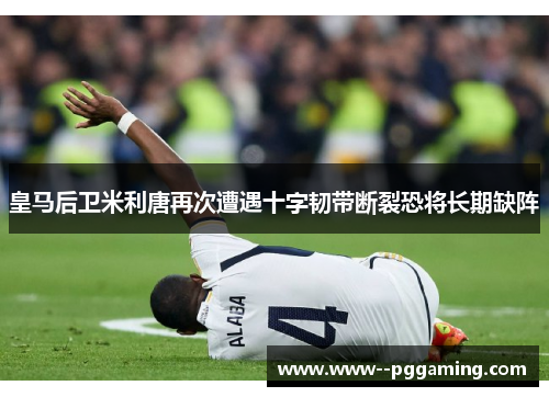 皇马后卫米利唐再次遭遇十字韧带断裂恐将长期缺阵 皇马后卫米利唐再次遭遇十字韧带断裂恐将长期缺阵