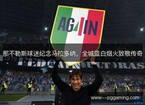 那不勒斯球迷纪念马拉多纳,全城蓝白烟火致敬传奇 那不勒斯球迷纪念马拉多纳,全城蓝白烟火致敬传奇